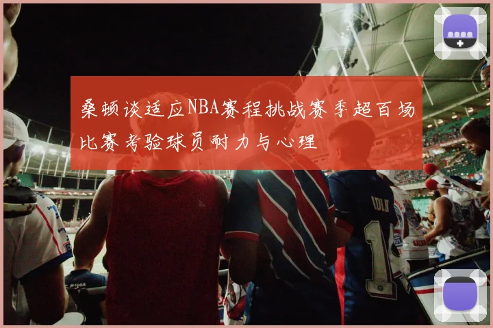桑顿谈适应NBA赛程挑战赛季超百场比赛考验球员耐力与心理