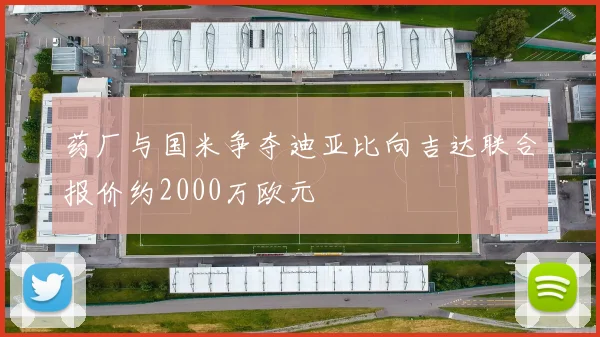 药厂与国米争夺迪亚比向吉达联合报价约2000万欧元