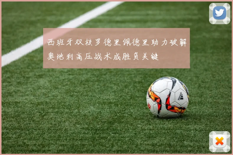 西班牙双核罗德里佩德里助力破解奥地利高压战术成胜负关键