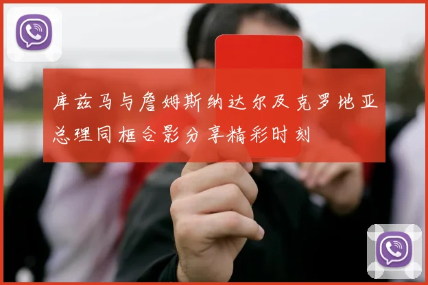 库兹马与詹姆斯纳达尔及克罗地亚总理同框合影分享精彩时刻