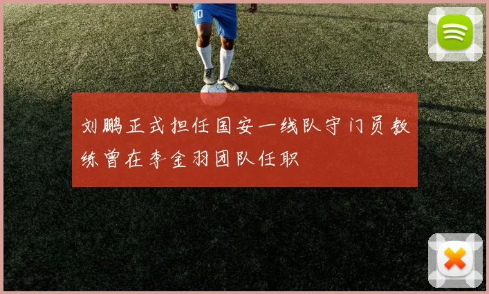 刘鹏正式担任国安一线队守门员教练曾在李金羽团队任职